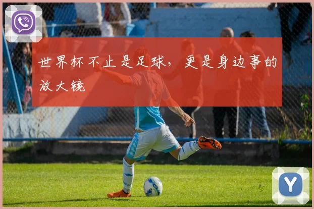 世界杯不止是足球，更是身边事的放大镜